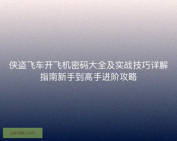 侠盗飞车开飞机密码大全及实战技巧详解指南新手到高手进阶攻略
