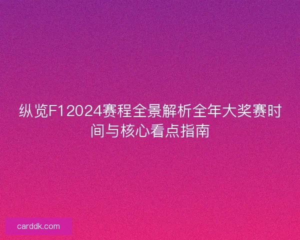 纵览F12024赛程全景解析全年大奖赛时间与核心看点指南