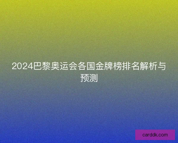 2024巴黎奥运会各国金牌榜排名解析与预测