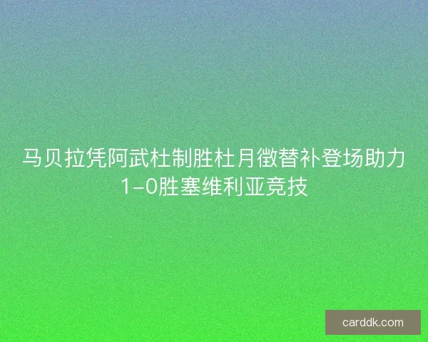 马贝拉凭阿武杜制胜杜月徴替补登场助力1-0胜塞维利亚竞技 马贝拉凭阿武杜制胜杜月徴替补登场助力1-0胜塞维利亚竞技