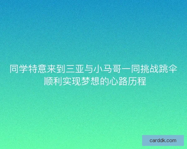 同学特意来到三亚与小马哥一同挑战跳伞 顺利实现梦想的心路历程