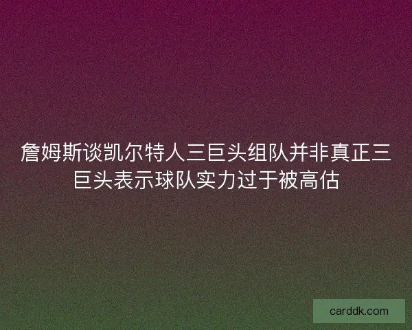 詹姆斯谈凯尔特人三巨头组队并非真正三巨头表示球队实力过于被高估
