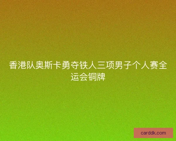 香港队奥斯卡勇夺铁人三项男子个人赛全运会铜牌
