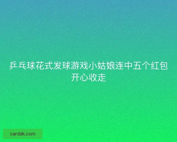 乒乓球花式发球游戏小姑娘连中五个红包开心收走