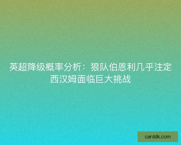 英超降级概率分析:狼队伯恩利几乎注定西汉姆面临巨大挑战 英超降级概率分析:狼队伯恩利几乎注定西汉姆面临巨大挑战