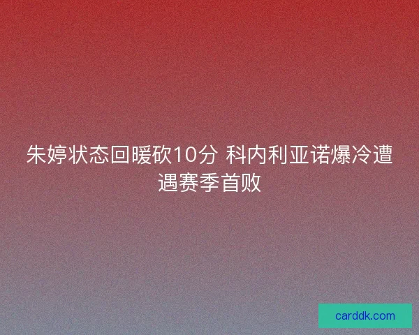 朱婷状态回暖砍10分 科内利亚诺爆冷遭遇赛季首败