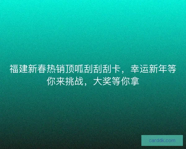 福建新春热销顶呱刮刮刮卡，幸运新年等你来挑战，大奖等你拿