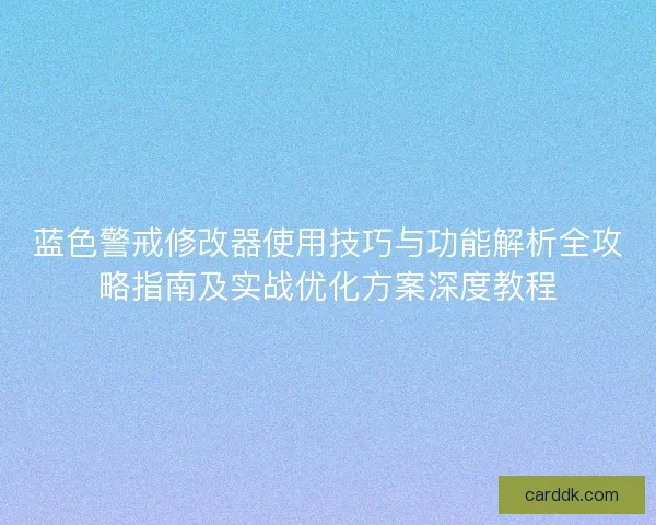 蓝色警戒修改器使用技巧与功能解析全攻略指南及实战优化方案深度教程