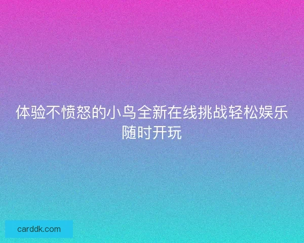 体验不愤怒的小鸟全新在线挑战轻松娱乐随时开玩