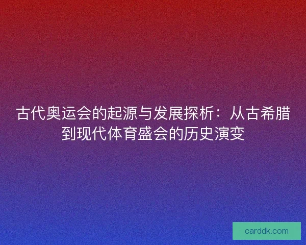 古代奥运会的起源与发展探析：从古希腊到现代体育盛会的历史演变