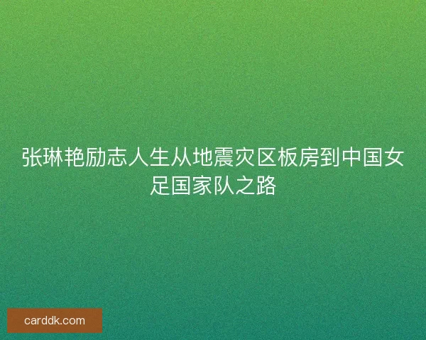 张琳艳励志人生从地震灾区板房到中国女足国家队之路