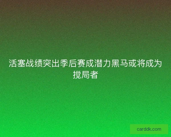 活塞战绩突出季后赛成潜力黑马或将成为搅局者