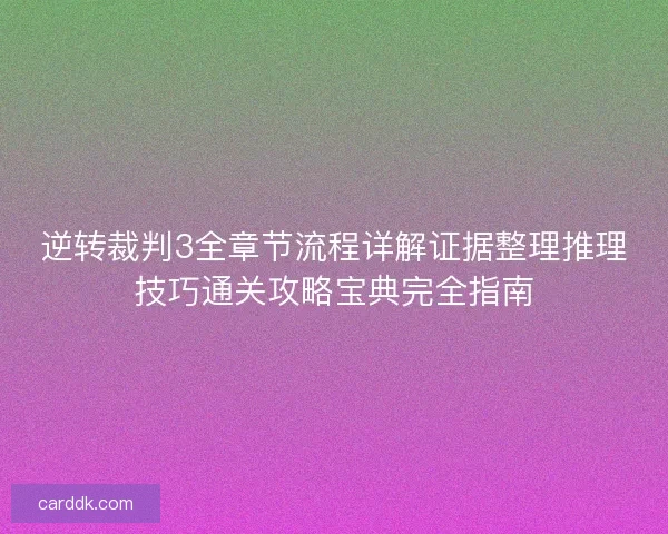 逆转裁判3全章节流程详解证据整理推理技巧通关攻略宝典完全指南