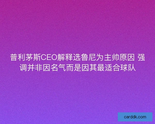 普利茅斯CEO解释选鲁尼为主帅原因 强调并非因名气而是因其最适合球队 普利茅斯CEO解释选鲁尼为主帅原因 强调并非因名气而是因其最适合球队