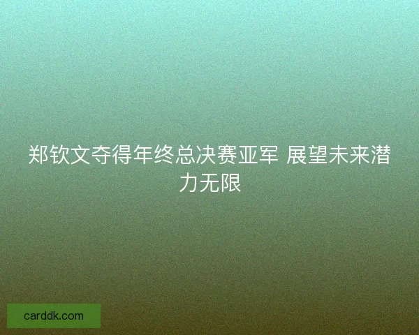 郑钦文夺得年终总决赛亚军 展望未来潜力无限 郑钦文夺得年终总决赛亚军 展望未来潜力无限