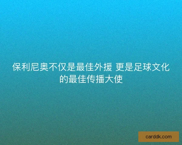 保利尼奥不仅是最佳外援 更是足球文化的最佳传播大使 保利尼奥不仅是最佳外援 更是足球文化的最佳传播大使