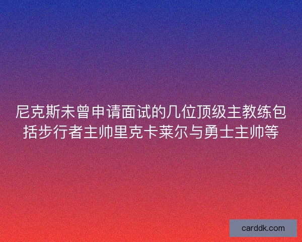 尼克斯未曾申请面试的几位顶级主教练包括步行者主帅里克卡莱尔与勇士主帅等