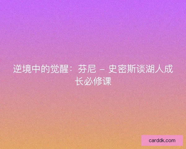 逆境中的觉醒：芬尼 - 史密斯谈湖人成长必修课