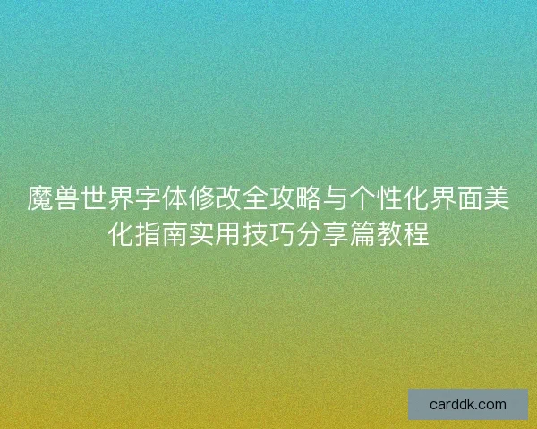 魔兽世界字体修改全攻略与个性化界面美化指南实用技巧分享篇教程 魔兽世界字体修改全攻略与个性化界面美化指南实用技巧分享篇教程