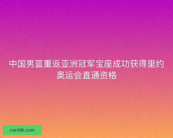 中国男篮重返亚洲冠军宝座成功获得里约奥运会直通资格